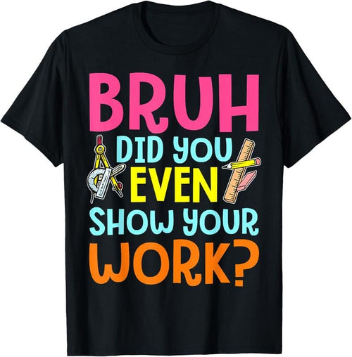 100% Cotton Bruh Did You Even Show Your Work Humorous Funny Math Teacher T-Shirt Hoodie, Sweatshirt | CiraTrend.com