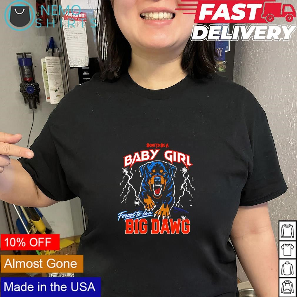Born to be a baby girl forced to be a Big Dawg shirt