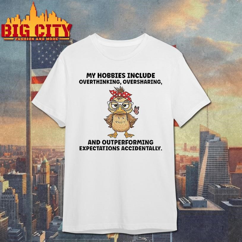 Duck My Hobbies Include Overthinking Oversharing And Outperforming Shirt