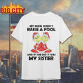 Grinch My Mom Didn’t Raise A Fool And If She Did It Was My Sister shirt
