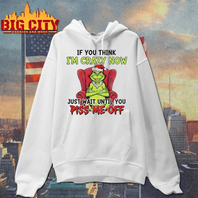 Grinch Santa if you think I’m crazy now just wait until you piss me off Christmas shirt