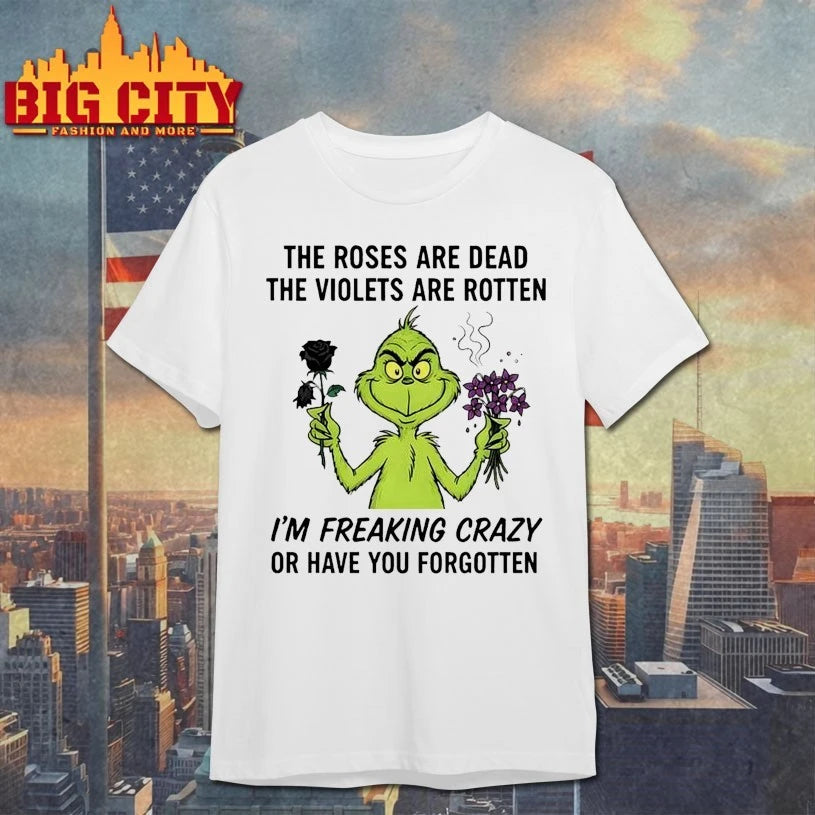 Grinch The Roses Are Dead The Violets Are Rotten I’m Freaking Crazy Or Have You Forgotten Shirt