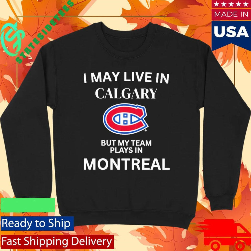 I May Live In Calgary But My Team Plays In Montreal Canadiens Shirt