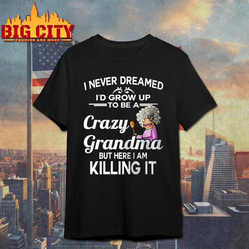 I Never Dreamed I’d Grow Up To Be A Crazy Grandma Shirt