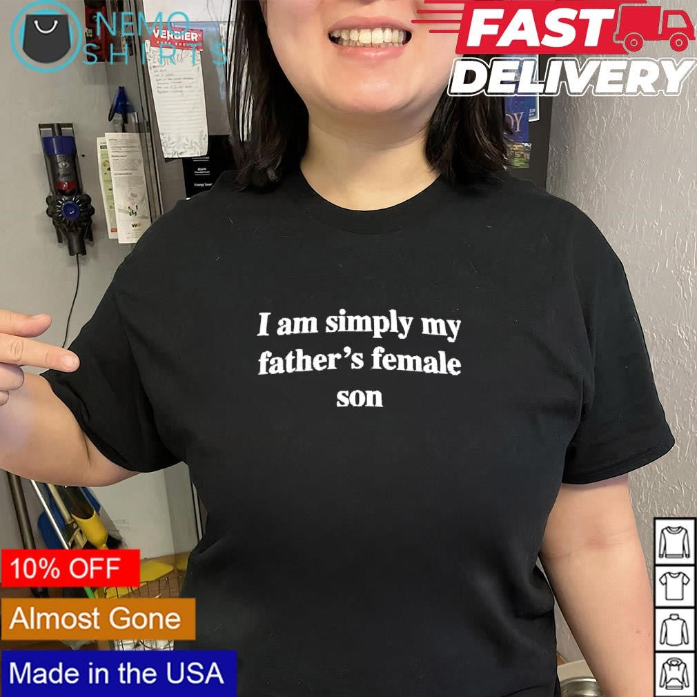 I am simply my father’s female son text shirt