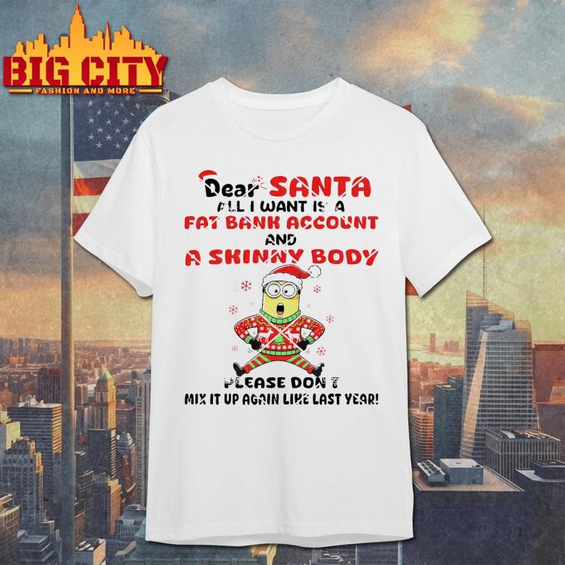 Minion Christmas Dear Santa All I Want Is A Fat Bank Account And A Skinny Body Shirt