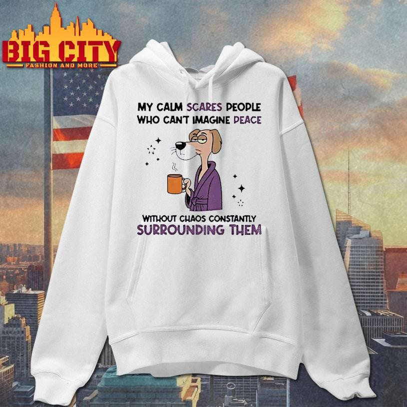 My calm scares people who can’t imagine peace without chaos constantly surrounding them shirt