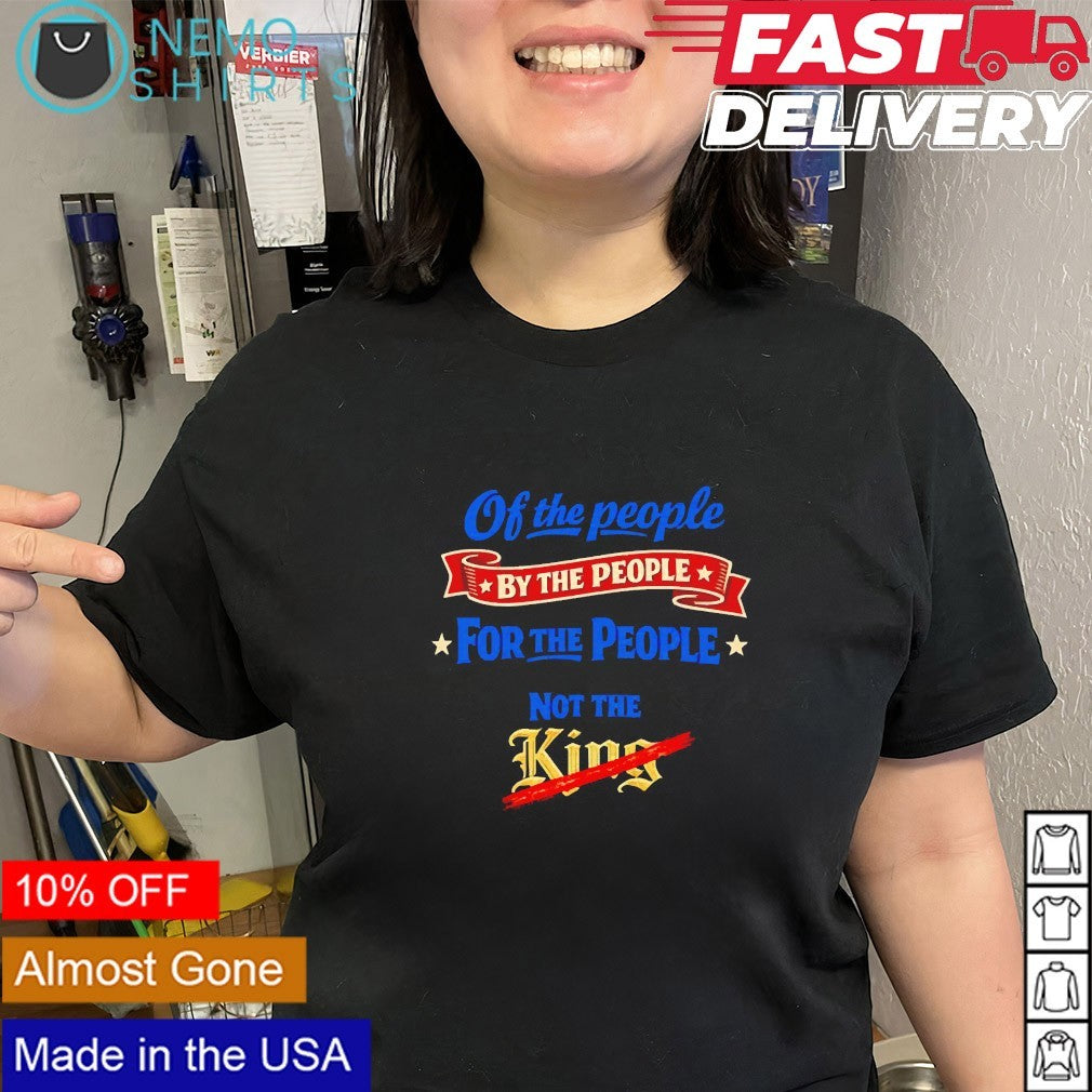 Of the people by the people for the people not the King anti Trump shirt