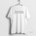 Official That Sounds Like A January Problem T-Shirts, Hoodie, Sweatshirt | CiraTrend.com