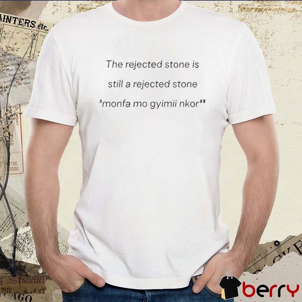The Rejected Stone Is Still A Rejected Stone Monfa Mo Gyimii Nkor t-shirt