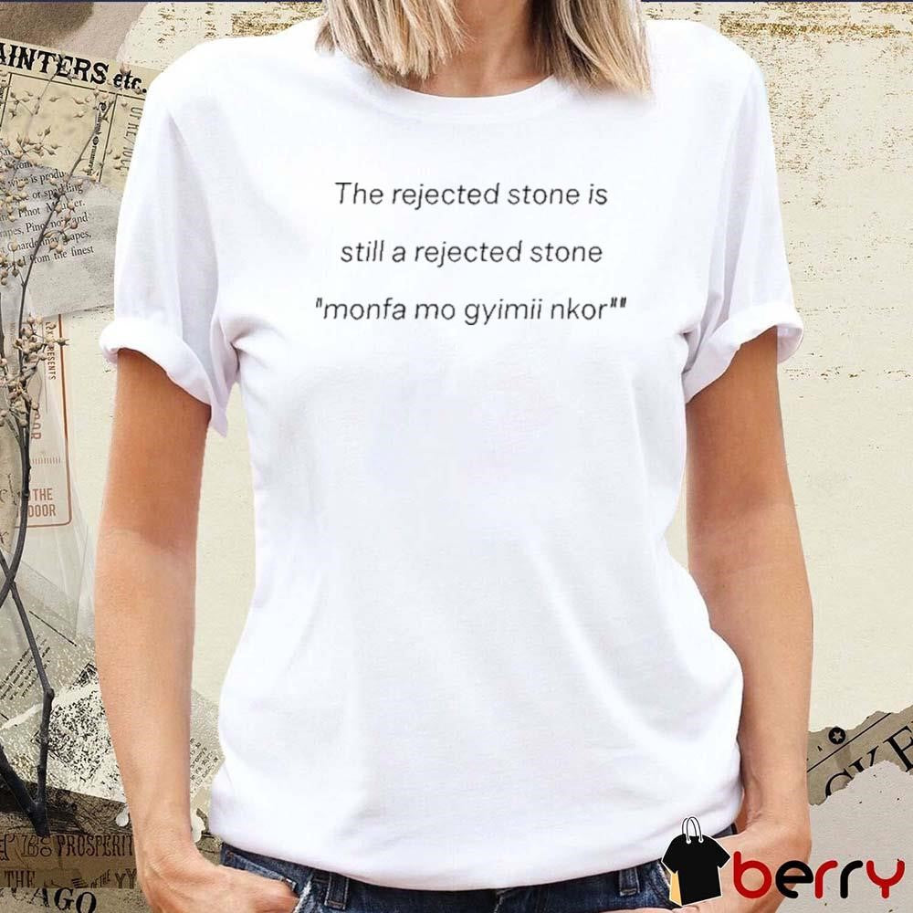 The Rejected Stone Is Still A Rejected Stone Monfa Mo Gyimii Nkor t-shirt