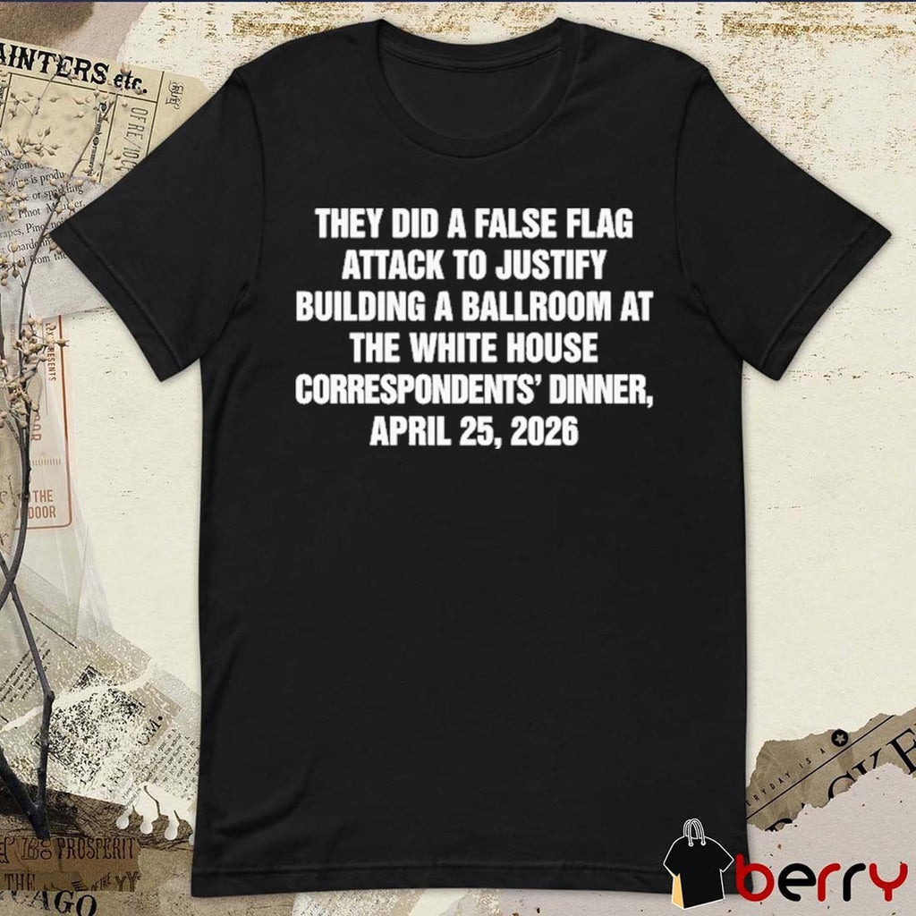 They Did A False Flag Attack In Order To Justify Building A Ballroom At The White House Correspondents’ Dinner, April 25, 2026 t-shirt