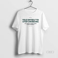 Official Told Myself To Stop Drinking But Im Not Gonna Listen T-Shirts, Hoodie, Sweatshirt | CiraTrend.com