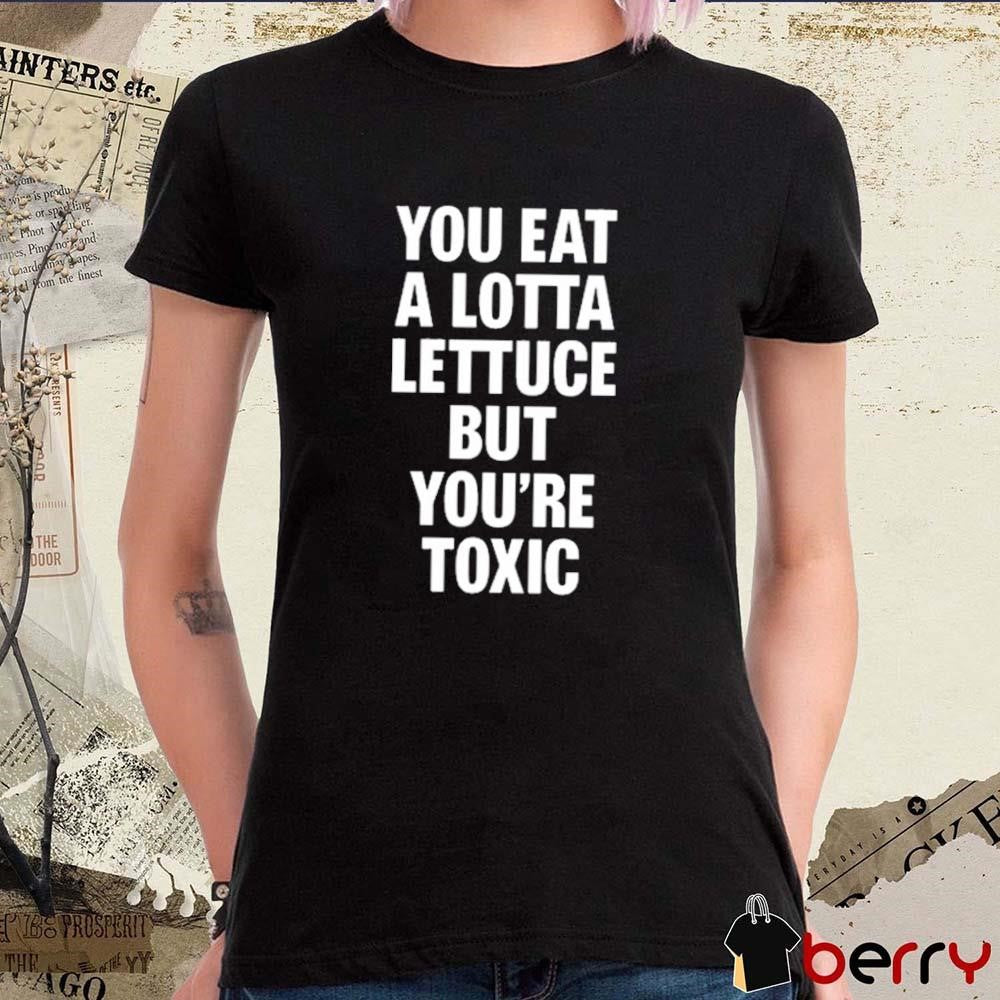 You Eat A Lotta Lettuce But You’re Toxic 2025 t-shirt