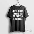 Officials Just A Dad Trying Not To Raise A Liberal T-Shirts, Hoodie, Sweatshirt | CiraTrend.com