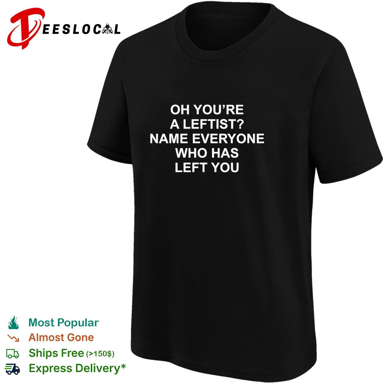 Oh you’re a leftist name everyone who has left you shirt