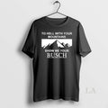 Original To Hell With Your Mountains Show Me Your Busch T-Shirts, Hoodie, Sweatshirt | CiraTrend.com