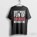 Premium Dont Make Fun Of Liberals Without Me 26 T-Shirts, Hoodie, Sweatshirt | CiraTrend.com