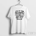 Premium Im At The Age Where I Can Date You Your Daddy Dont Play With T-Shirts, Hoodie, Sweatshirt | CiraTrend.com