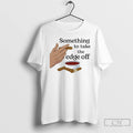 Premium Something To Take The Edge Off Cigar T-Shirts, Hoodie, Sweatshirt | CiraTrend.com