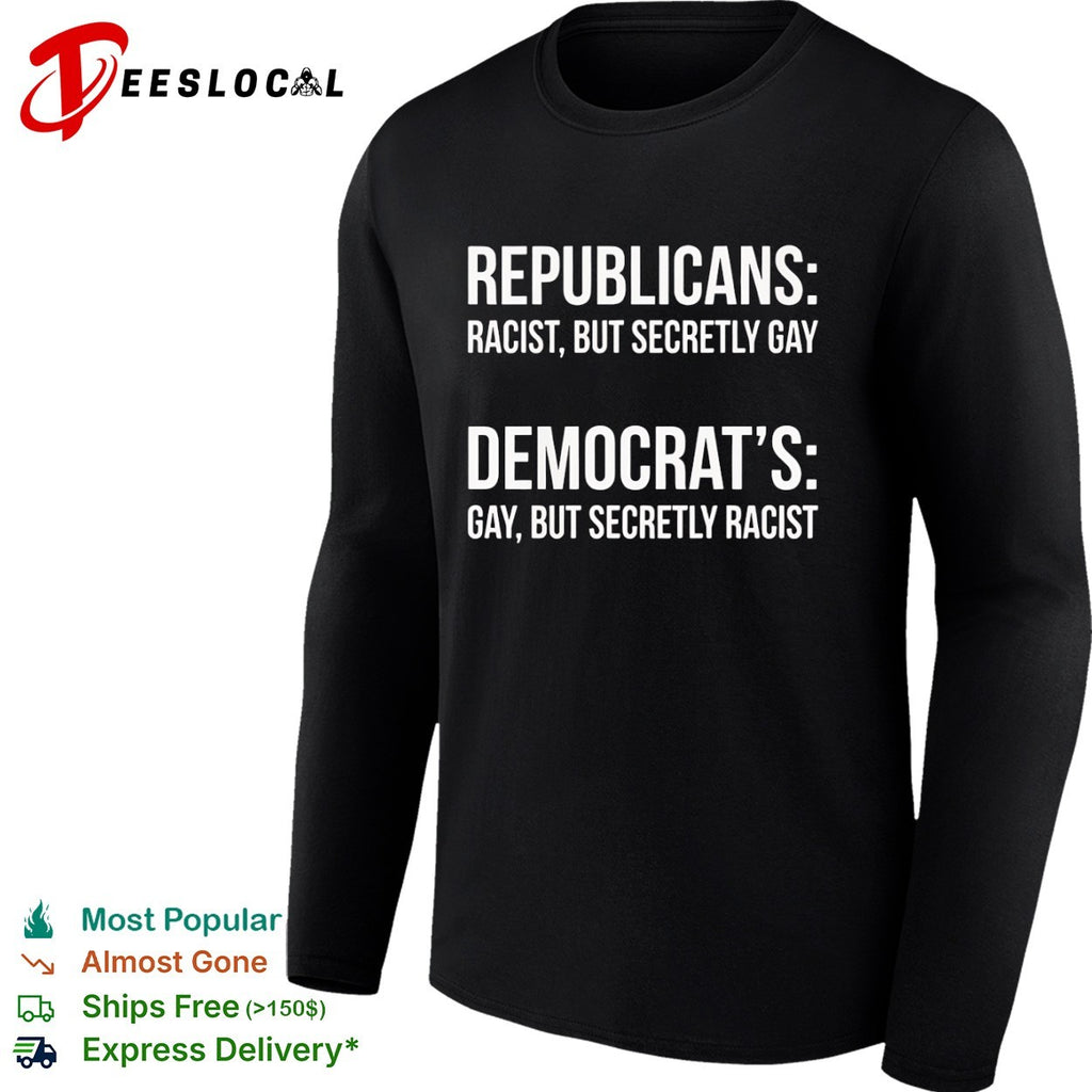 Republicans racist but secretly gay Democrats gay but secretly racist shirt
