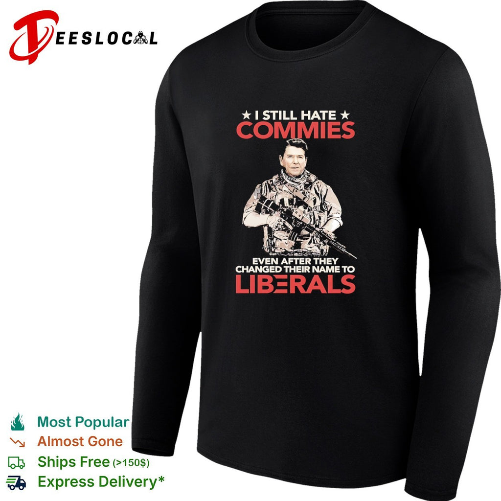 Ronald Reagan I Still Hate Commies Even After They Changed Their Name to Liberals shirt