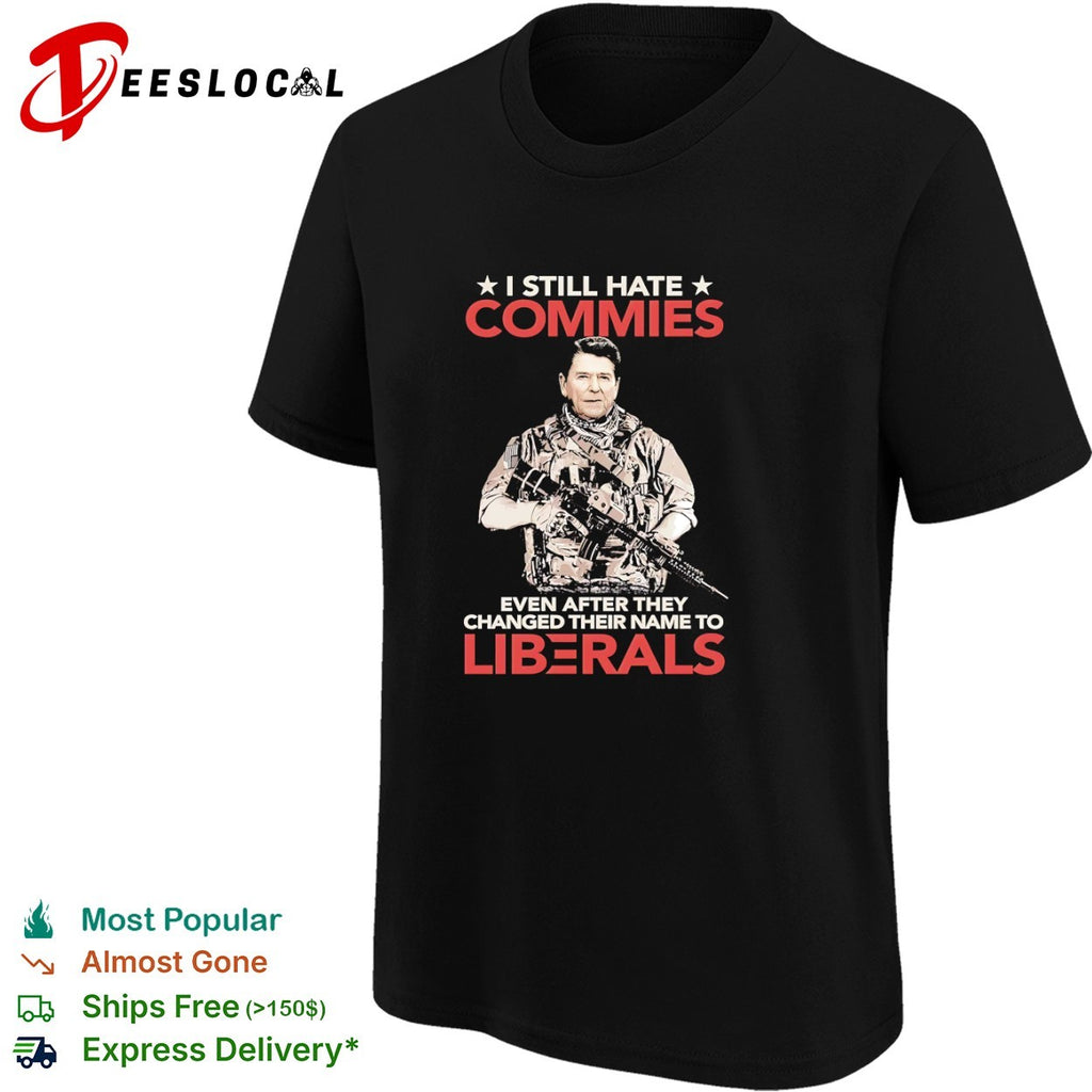 Ronald Reagan I Still Hate Commies Even After They Changed Their Name to Liberals shirt