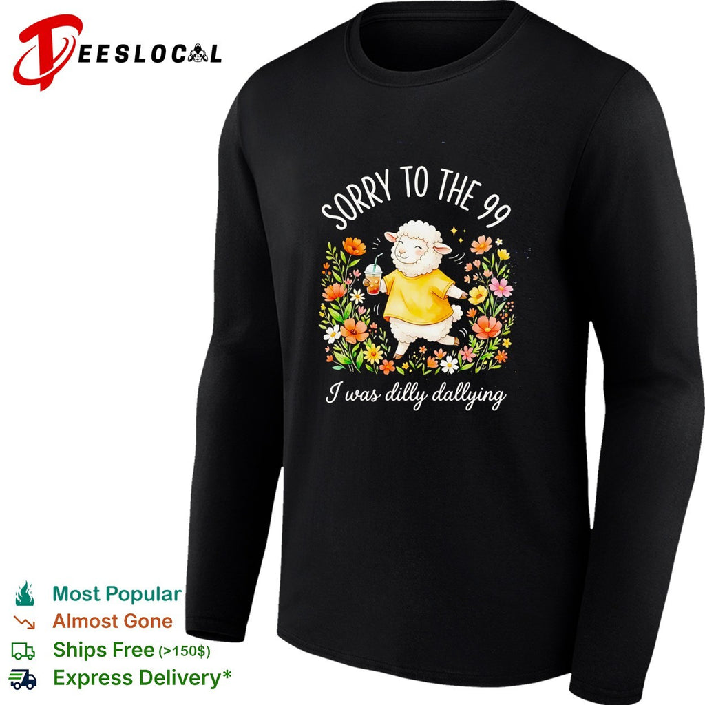 Sorry to the 99 I was dilly dallying sheep shirt
