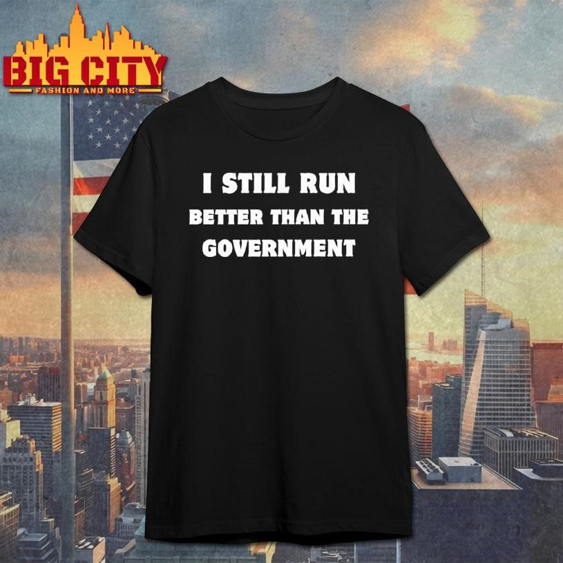 Still Run Better Than The Government Shirt
