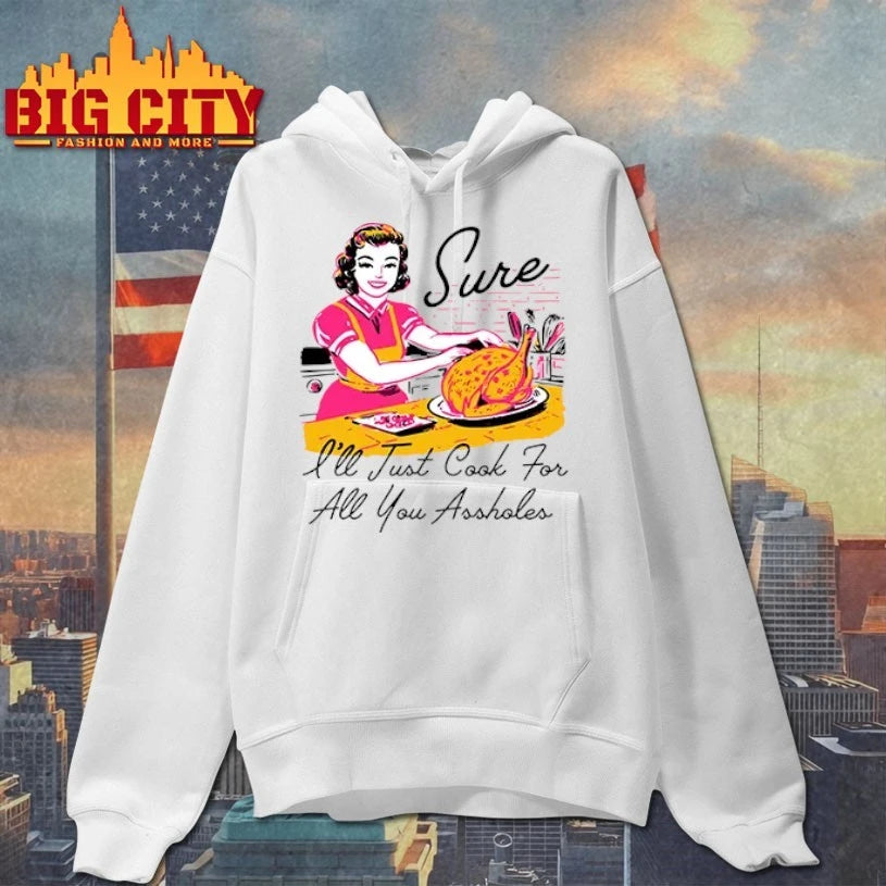Sure I’ll Just Cook For All You Assholes Thanksgiving shirt