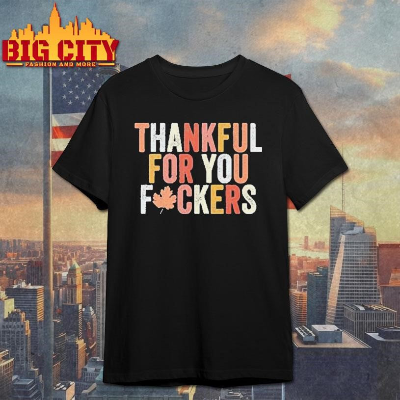 Thankful For You Fuckers Shirt
