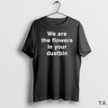 Top We Are The Flowers In Your Dustbin T Shirt Sweater Hoodie, Sweatshirt | CiraTrend.com