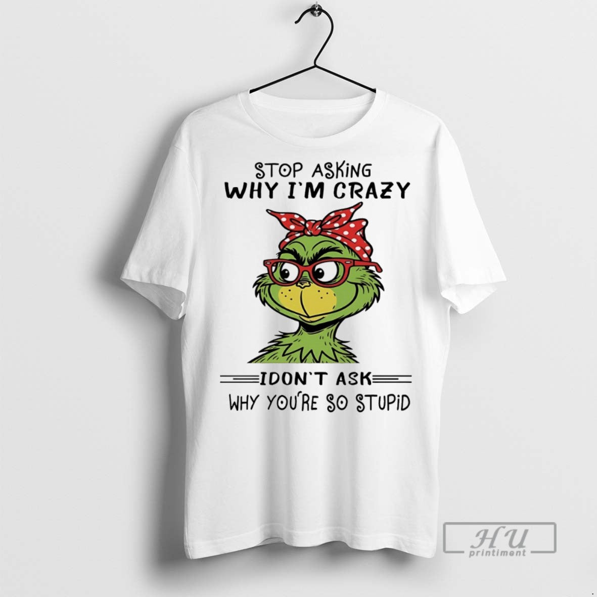 Trending Grinch Stop Asking Why Im Crazy I Dont Ask Why Youre So Stupid White