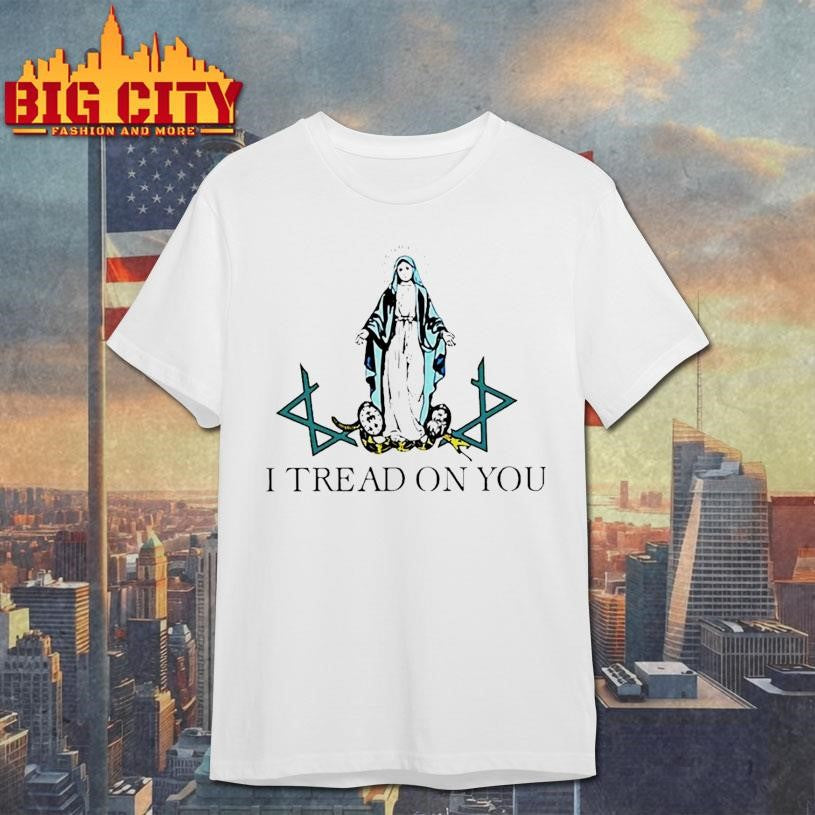 Virgin Mary I Tread On You Shirt
