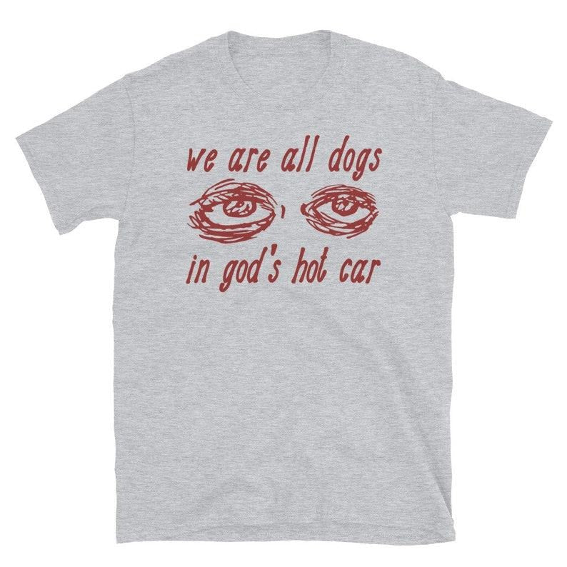 We Are All Dogs In God's Hot Car - Oddly Specific Meme  T-shirt, sweater and Hoodie Sweatshirt | CiraTrend.com