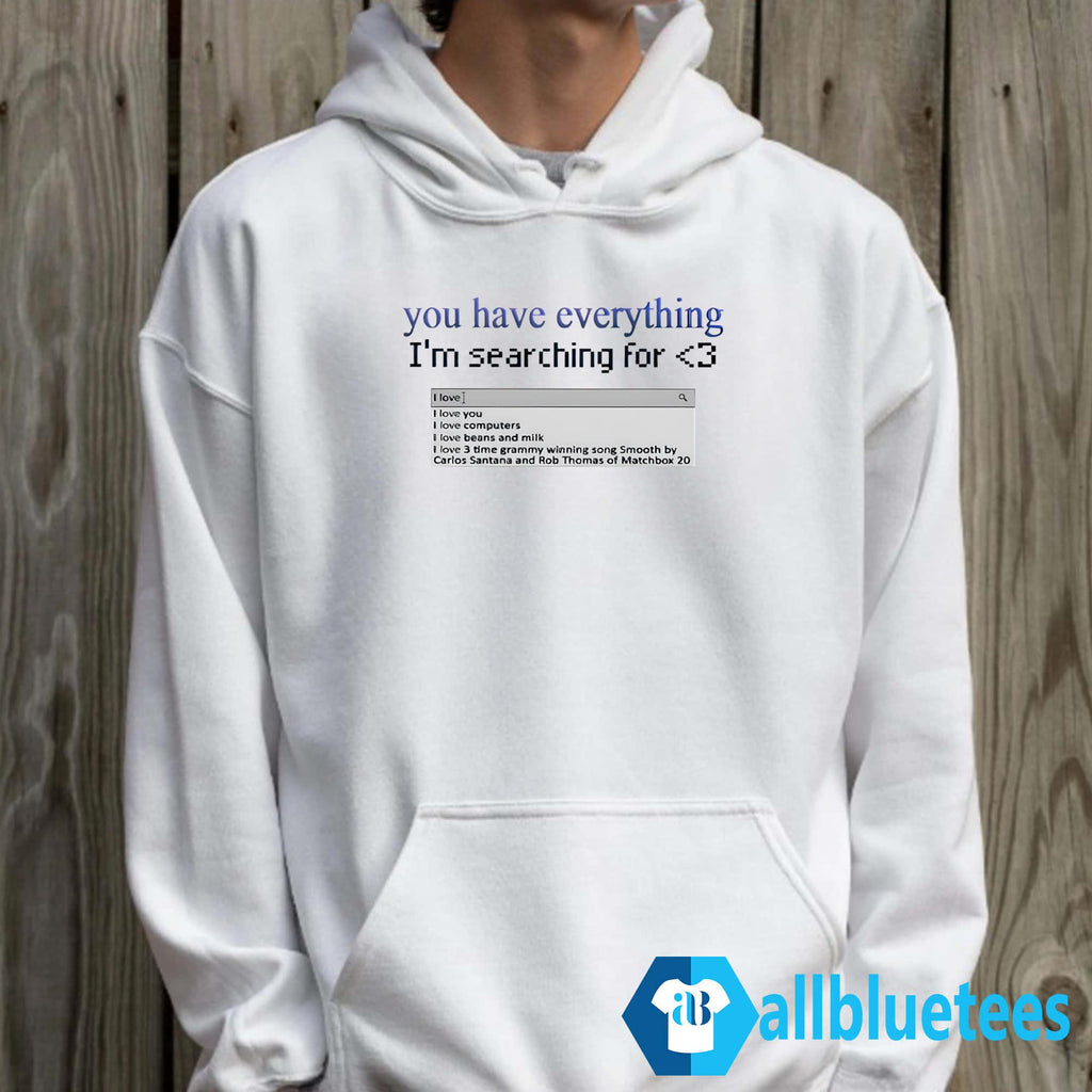 You Have Everything I’m Searching For Shirt