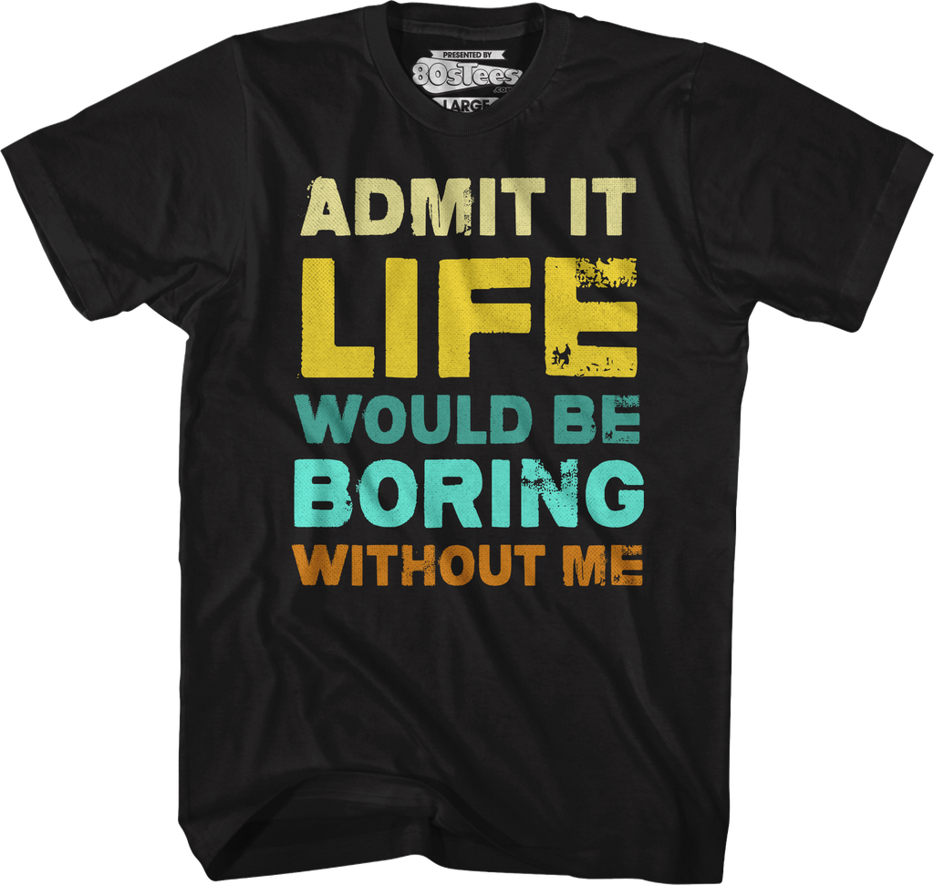 Admit It Life Would Be Boring Without Me T-Shirt Hoodie, Sweatshirt | CiraTrend.com (Image 1)