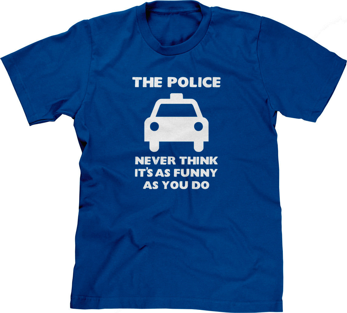 The Police Never Think It's As Funny As You Do T-Shirt Hoodie, Sweatshirt | CiraTrend.com (Image 1)