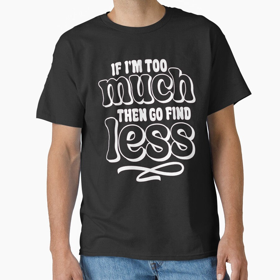 Sarcastic Funny Humor If I'm Too Much Then Go Find Less by fantasticdesign