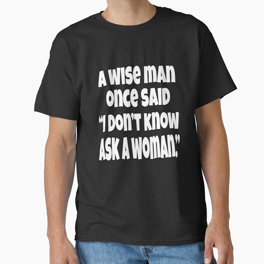 Funny Sarcastic Humor A Wise Man Once Said “I Don’t Know Ask A Woman.” by fantasticdesign