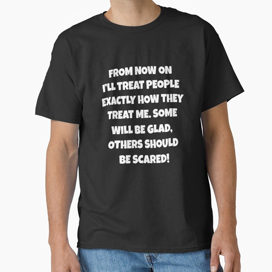 Funny Sarcastic Humor From Now On, I’ll Treat People Exactly How They Treat Me by fantasticdesign