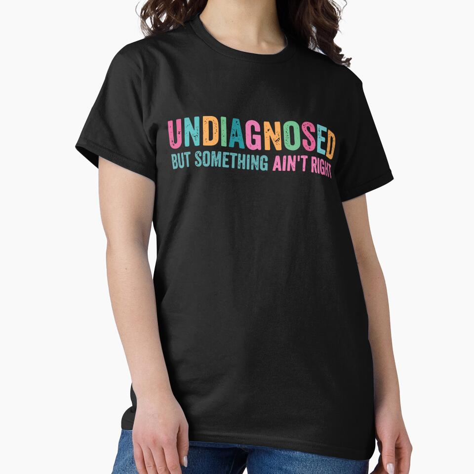 Undiagnosed But Something Ain't Right, Funny Sarcastic by PrintItStudio