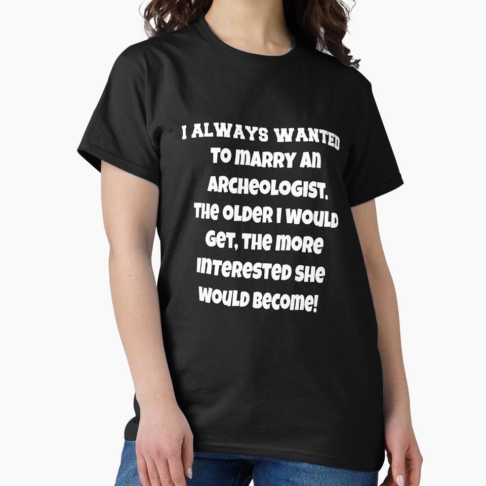 Funny Sarcastic Humor I Always Wanted To Marry An Archeologist by fantasticdesign