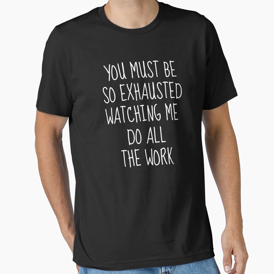 You Must Be So Exhausted Watching Me Do All The Work | Sarcastic by FarmOfCuties