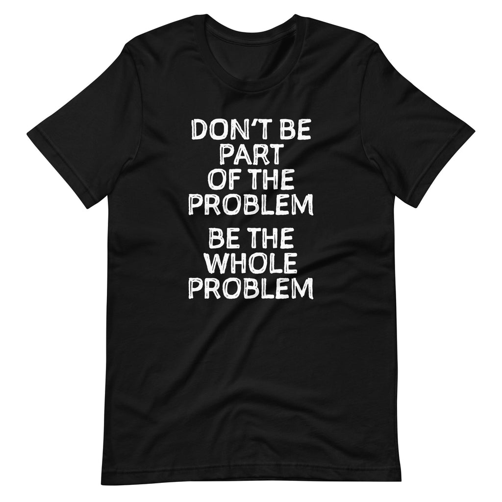 Don't Be Part Of The Problem (Be The Whole Problem) T-Shirt (Unisex) Hoodie, Sweatshirt | CiraTrend.com (Image 3)
