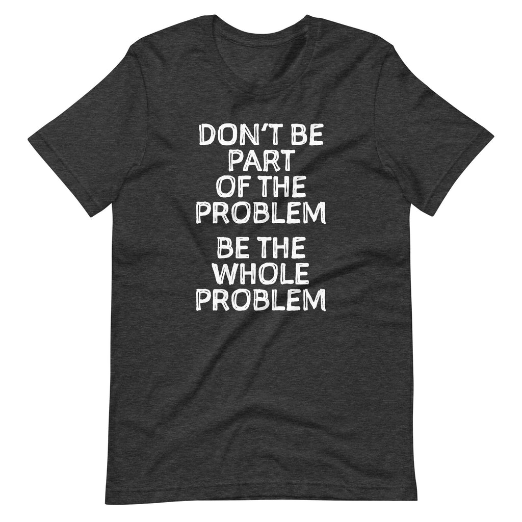 Don't Be Part Of The Problem (Be The Whole Problem) T-Shirt (Unisex) Hoodie, Sweatshirt | CiraTrend.com (Image 1)
