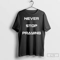Classic Never Stop Praying T Shirts