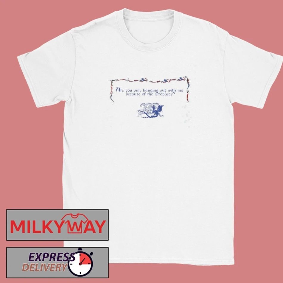 Funny Are You Only Hanging Out With Me Because Of The Prophecy Shirt