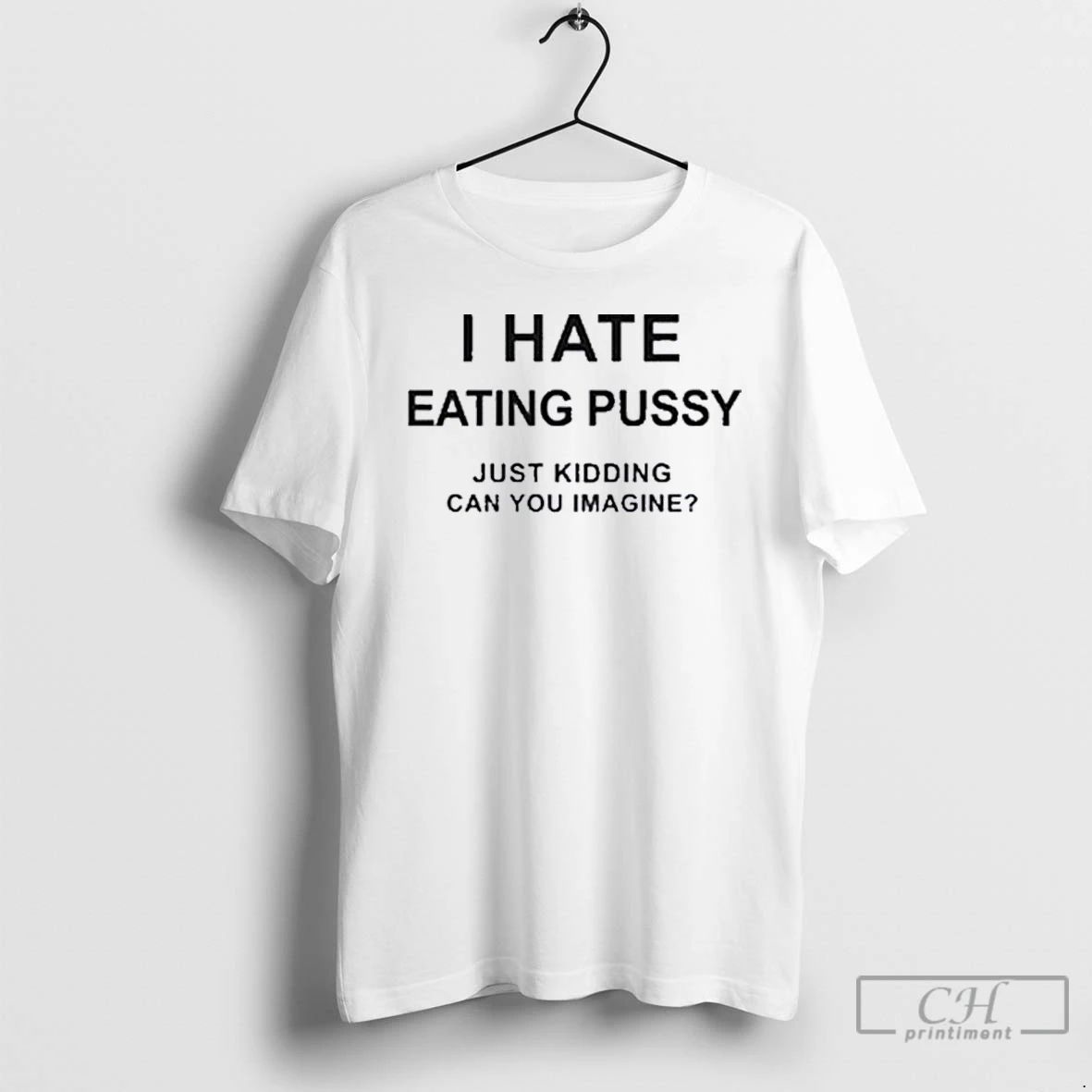 Premium I Hate Eating Pussy T Shirts